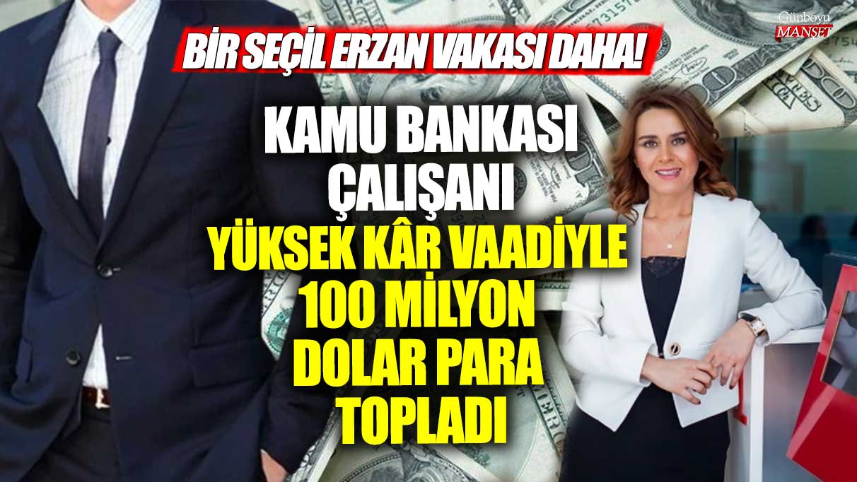Bir Seçil Erzan vakası daha! Kamu bankası çalışanı yüksek kâr vaadiyle 100 milyon dolar para topladı