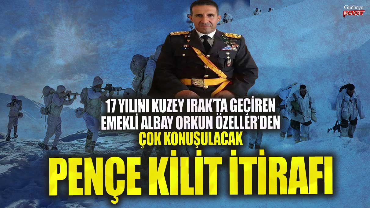Emekli Albay Orkun Özeller’den çok konuşulacak Pençe Kilit itirafı!