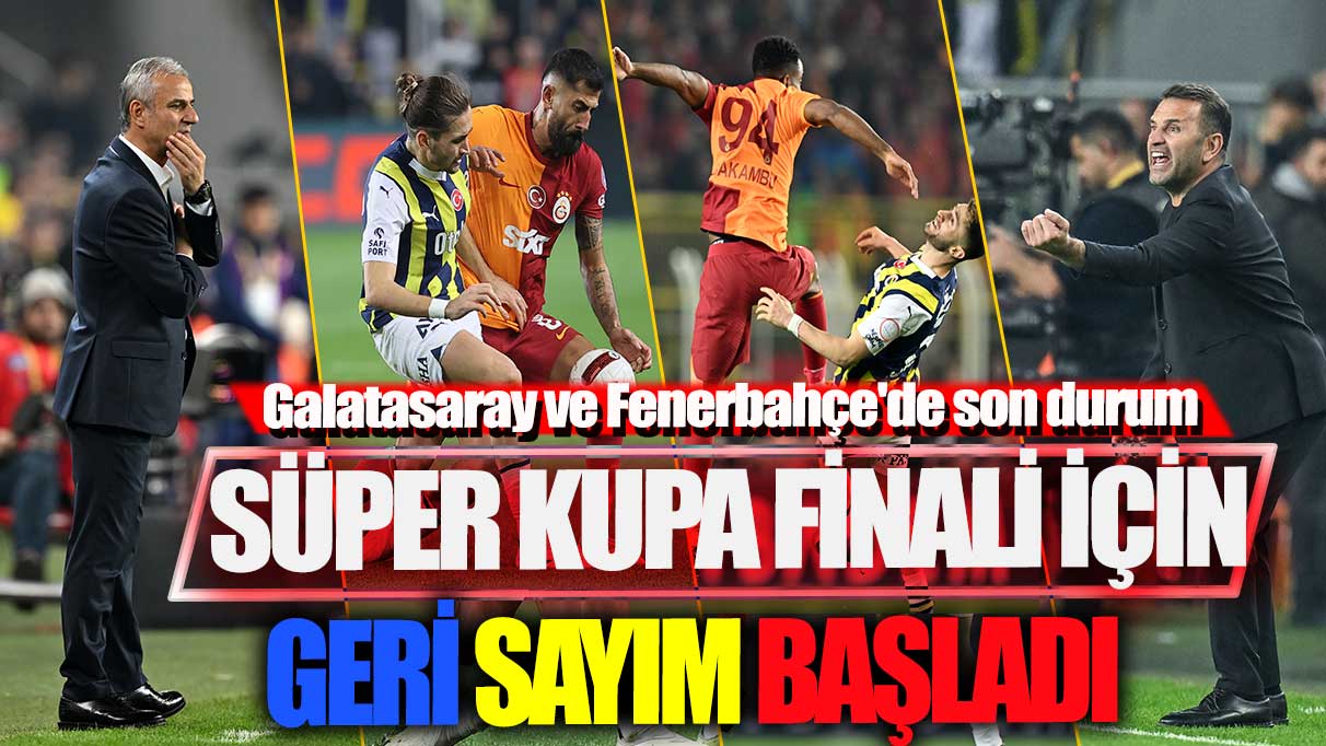 Süper Kupa finali için geri sayım başladı! Galatasaray ve Fenerbahçe'de son durum