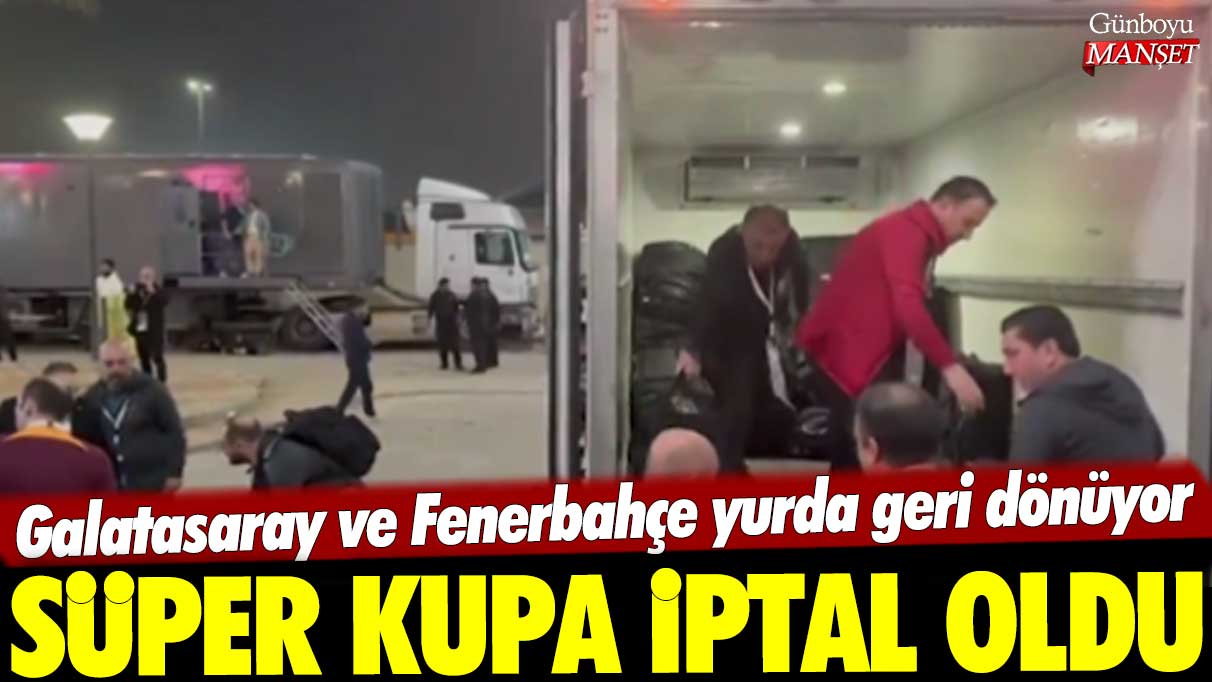 Süper Kupa iptal oldu: Galatasaray ve Fenerbahçe yurda geri dönüyor