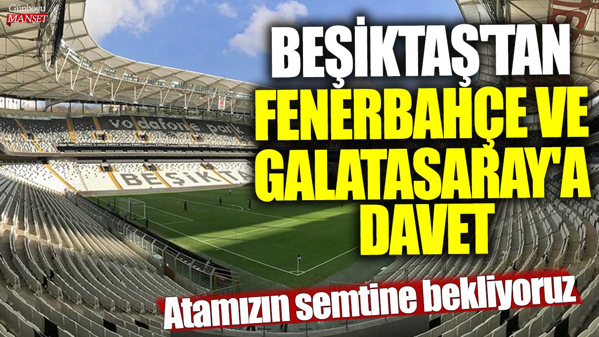 Beşiktaş'tan Fenerbahçe ve Galatasaray'a davet: Atamızın semtine bekliyoruz