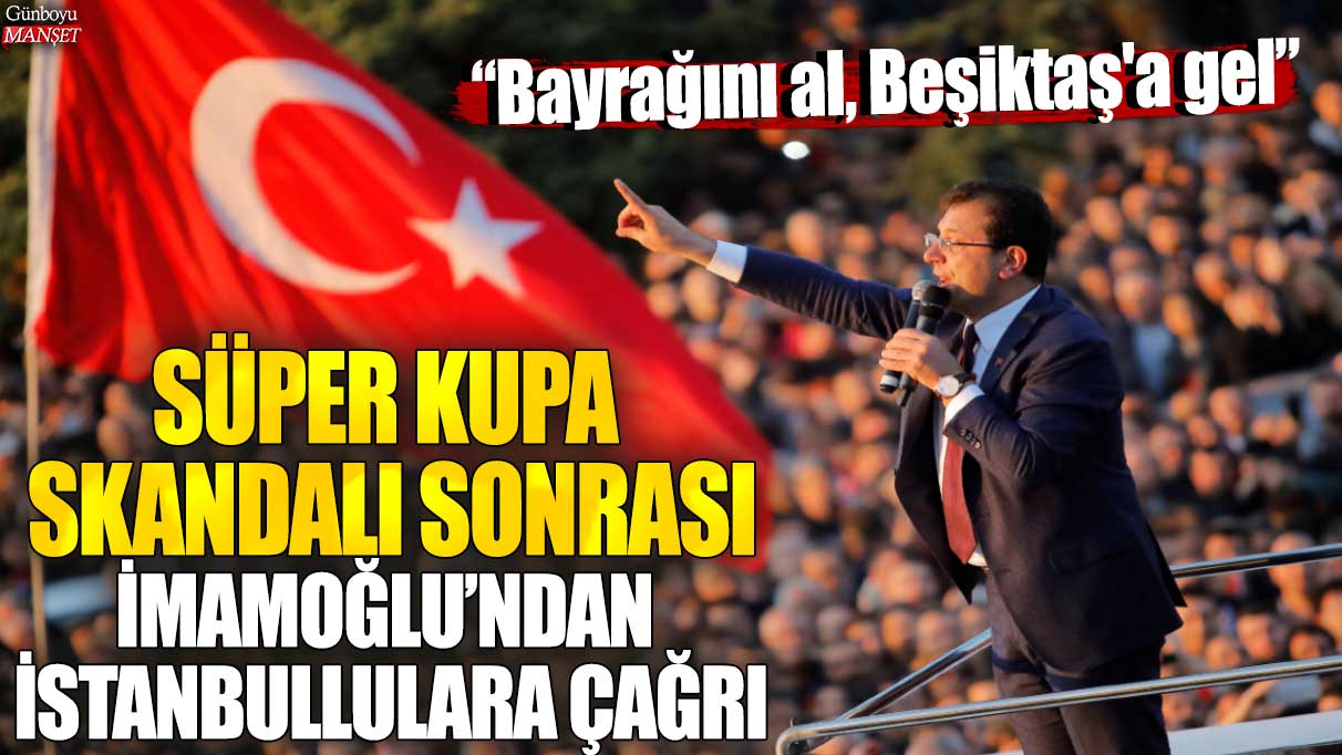 Süper Kupa skandalı sonrası İmamoğlu'ndan İstanbullulara çağrı: Bayrağını al, Beşiktaş'a gel