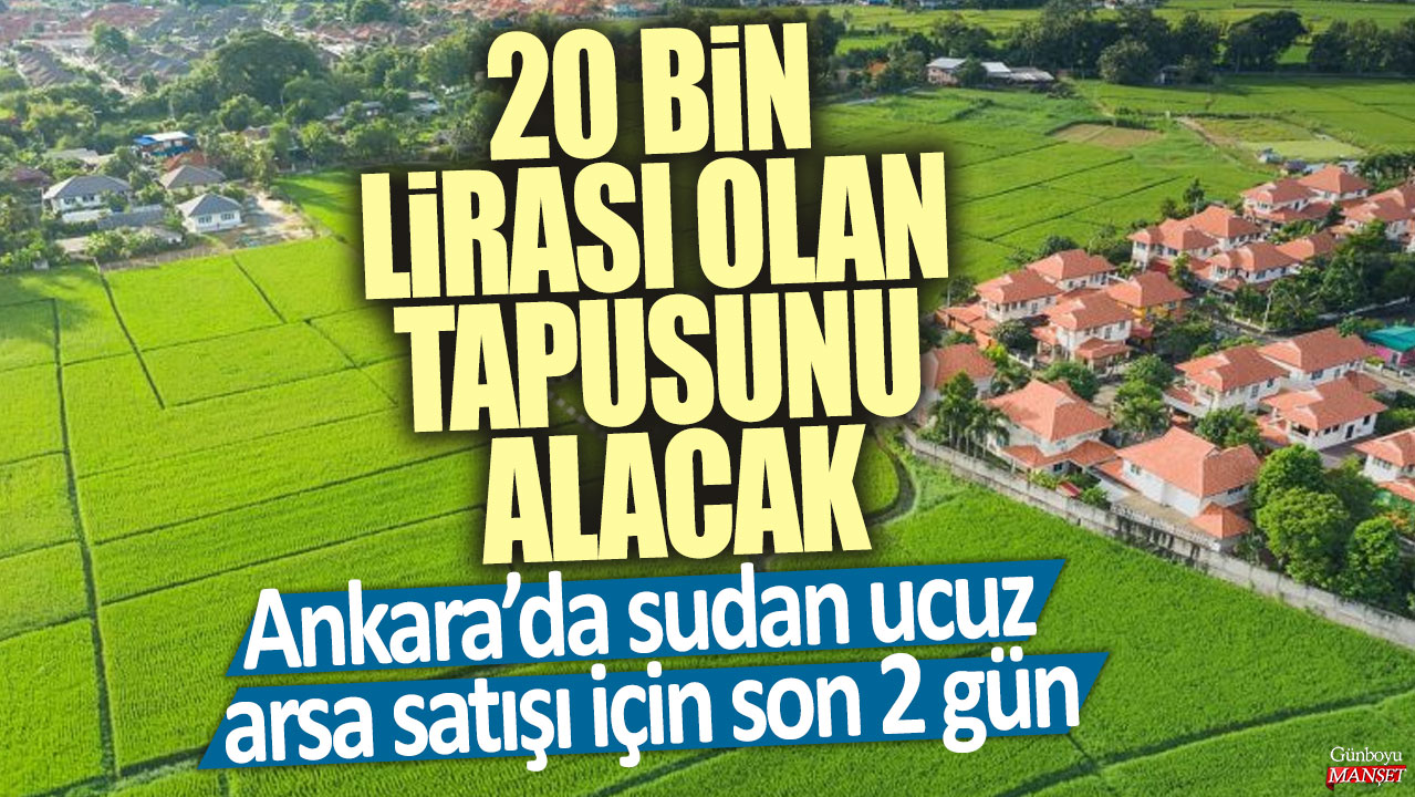 20 bin lirası olan tapusunu alacak! Milli Emlak'tan Ankara’da sudan ucuz arsa satışı için son 2 gün