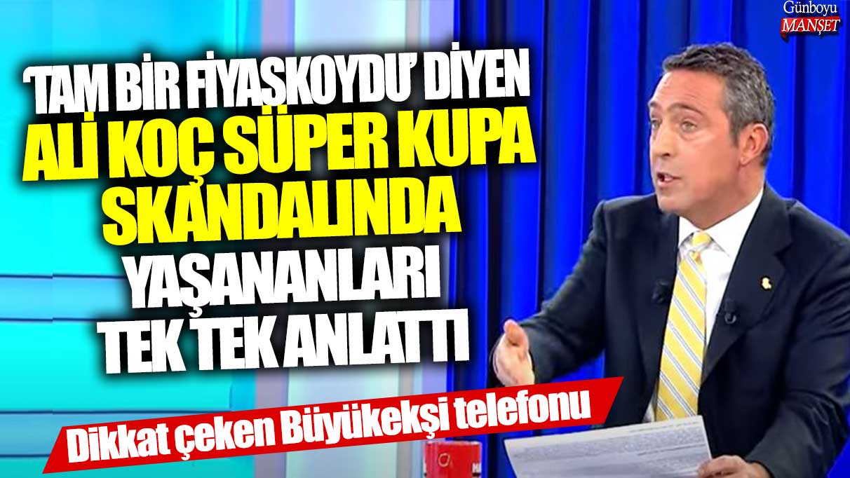 ‘Tam bir fiyaskoydu’ diyen Ali Koç, Süper Kupa skandalında yaşananları tek tek anlattı: Dikkat çeken Büyükekşi telefonu