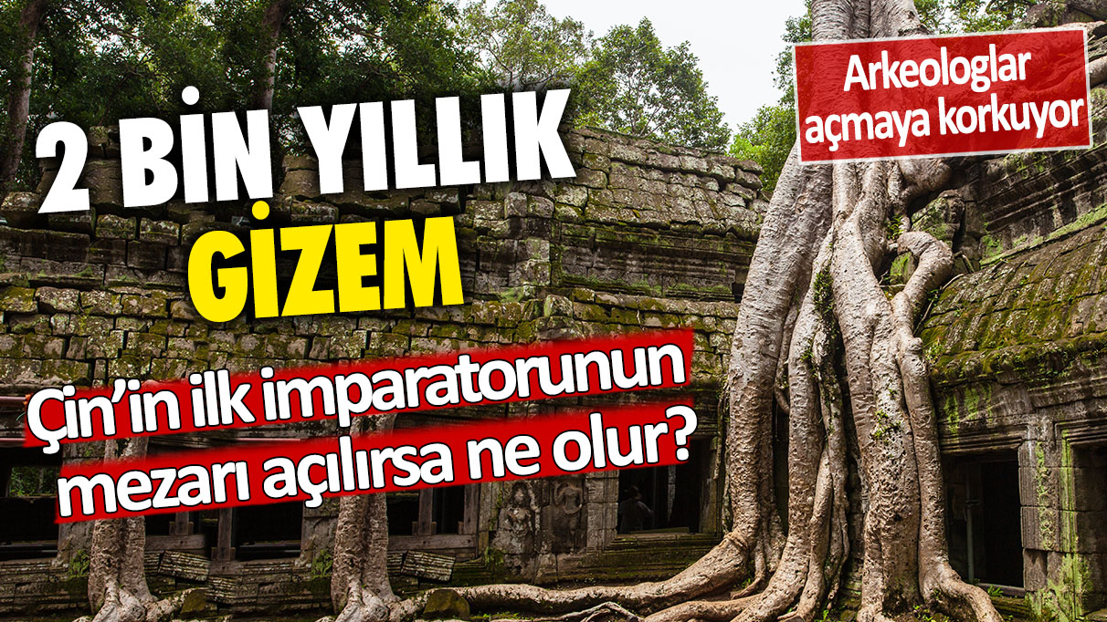 2 bin yıllık gizem: Çin imparatorunun mezarı açılırsa ne olur? Arkeologlar açmaya korkuyor