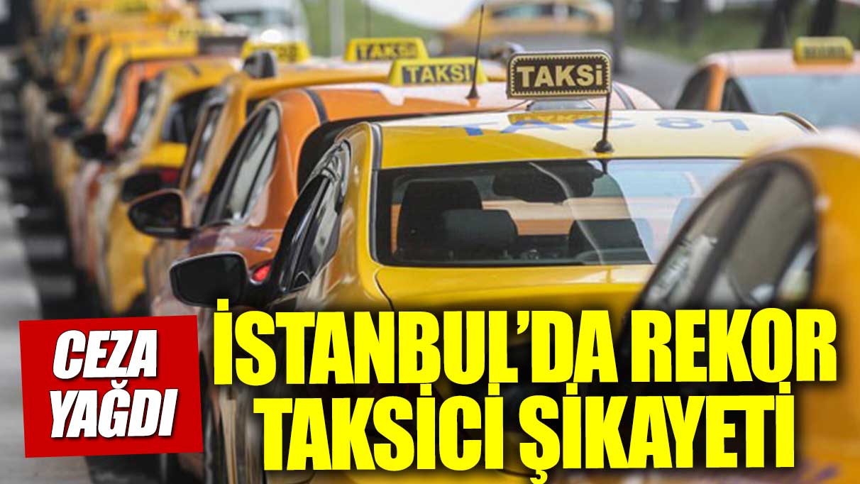 İstanbul'da rekor taksici şikayeti! İBB'den ceza yağdı