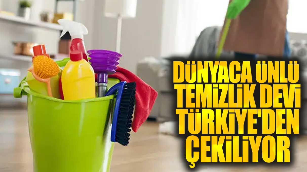 Dünyaca ünlü temizlik devi Türkiye'den çekiliyor