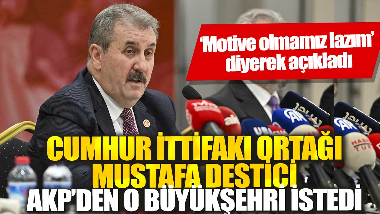 Cumhur İttifakı ortağı Mustafa Destici AKP’den o büyükşehri istedi: ‘Motive olmamız lazım’  diyerek açıkladı