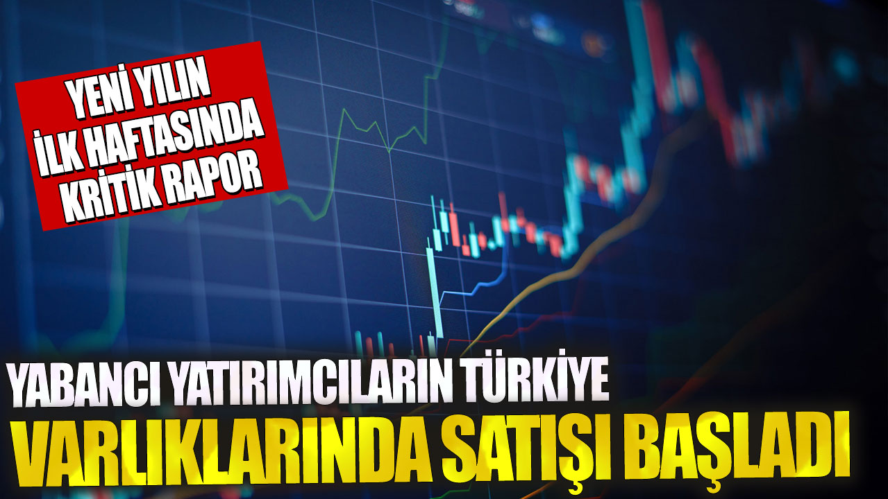 Yabancı yatırımcıların Türkiye varlıklarında satışı başladı! Yeni yılın ilk haftasında kritik rapor