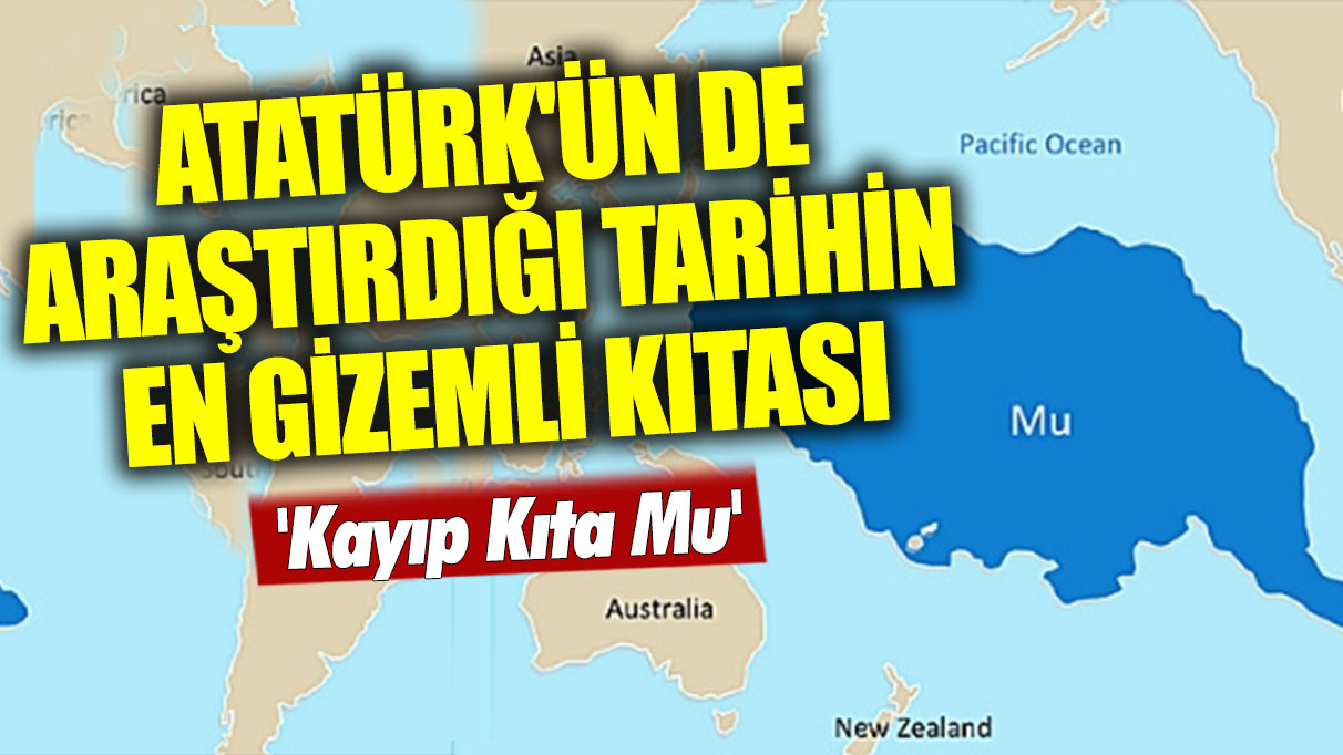 Atatürk'ün de araştırdığı tarihin en gizemli kıtası: 'Kayıp Kıta Mu'