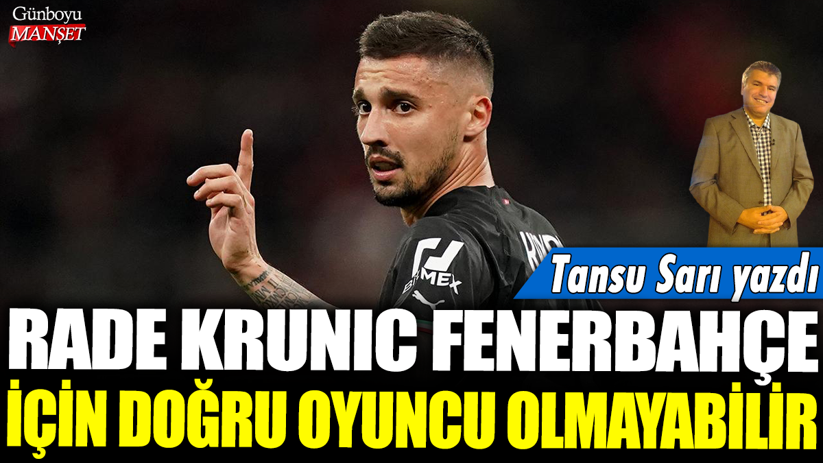 Rade Krunic Fenerbahçe için doğru oyuncu olmayabilir: Tansu Sarı yazdı....