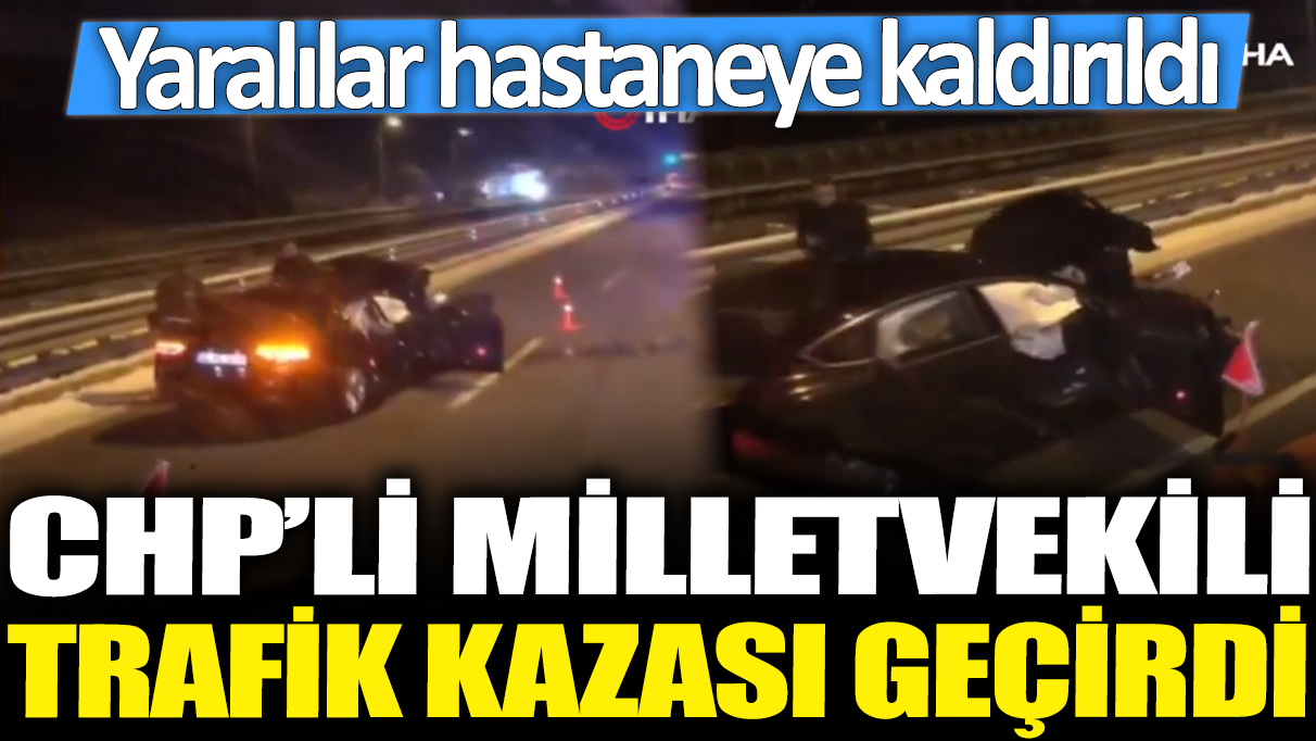CHP'li milletvekili trafik kazası geçirdi: Yararlılar hastaneye kaldırıldı!