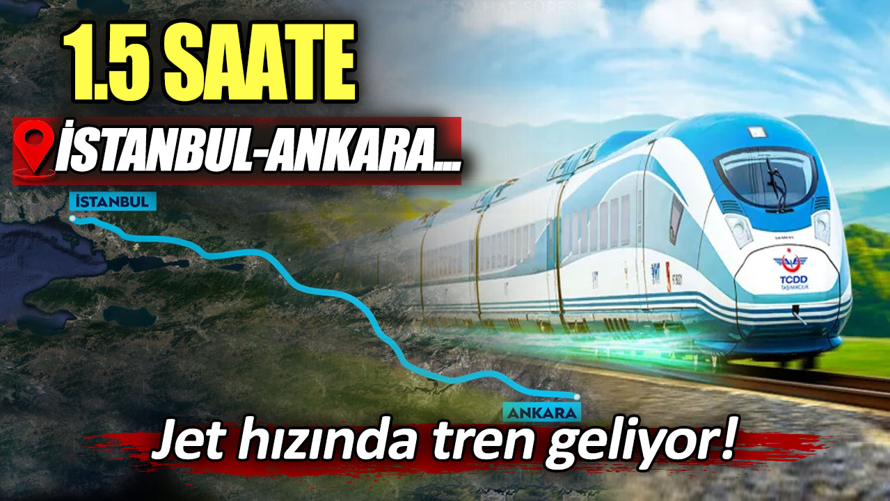 1.5 saate İstanbul-Ankara! Jet hızında tren geliyor...