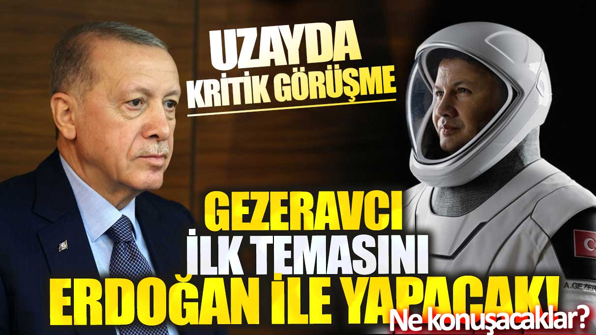 Uzayda kritik görüşme! Gezeravcı ilk temasını Erdoğan ile yapacak