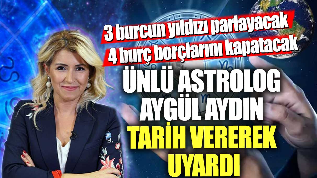 Astrolog Aygül Aydın, tarih vererek uyardı! 3 burcun yıldızı parlayacak, 4 burç borçlarını kapatacak