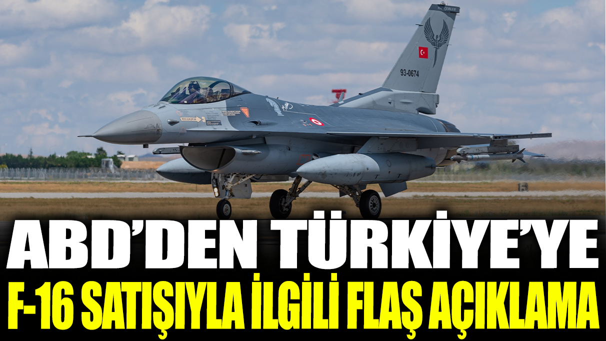 ABD'den Türkiye'ye F-16 satışıyla ilgili flaş açıklama!