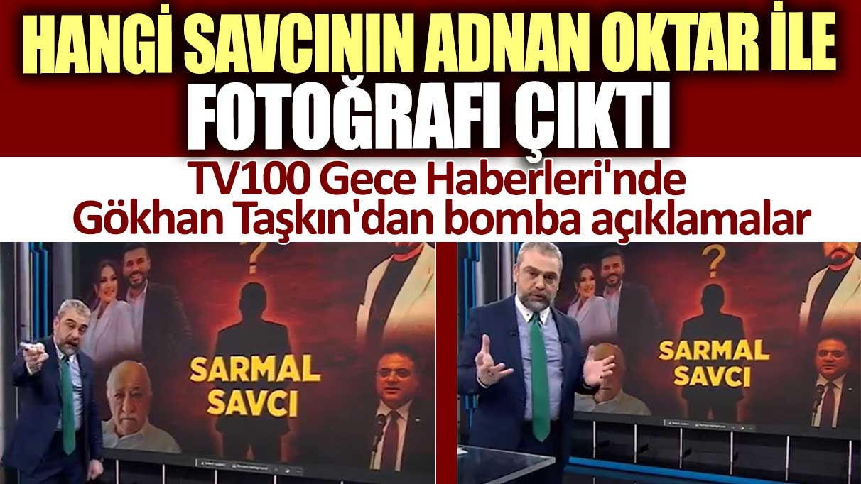 TV100 Gece Haberleri'nde Gökhan Taşkın'dan bomba açıklamalar: Hangi savcının Adnan Oktar ile fotoğrafı çıktı