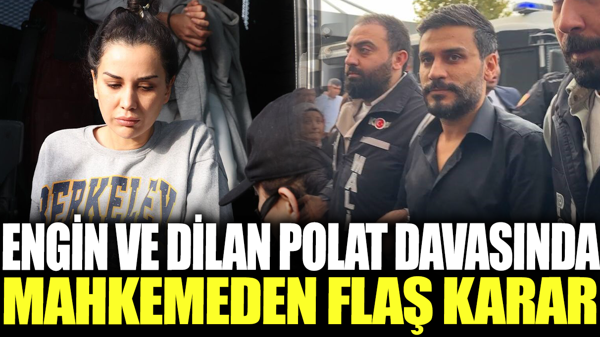 Engin ve Dilan Polat davasında mahkemeden flaş karar!
