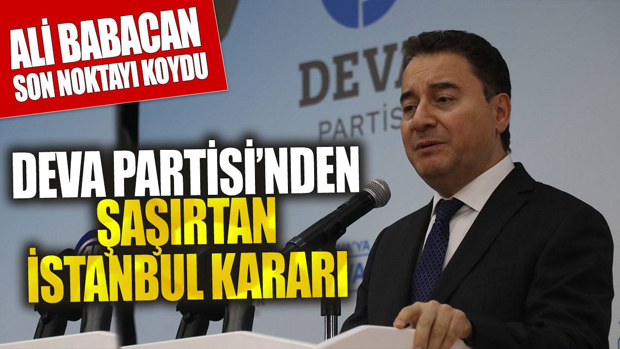 Ali babacan son noktayı koydu! DEVA Partisi’nden şaşırtan İstanbul kararı