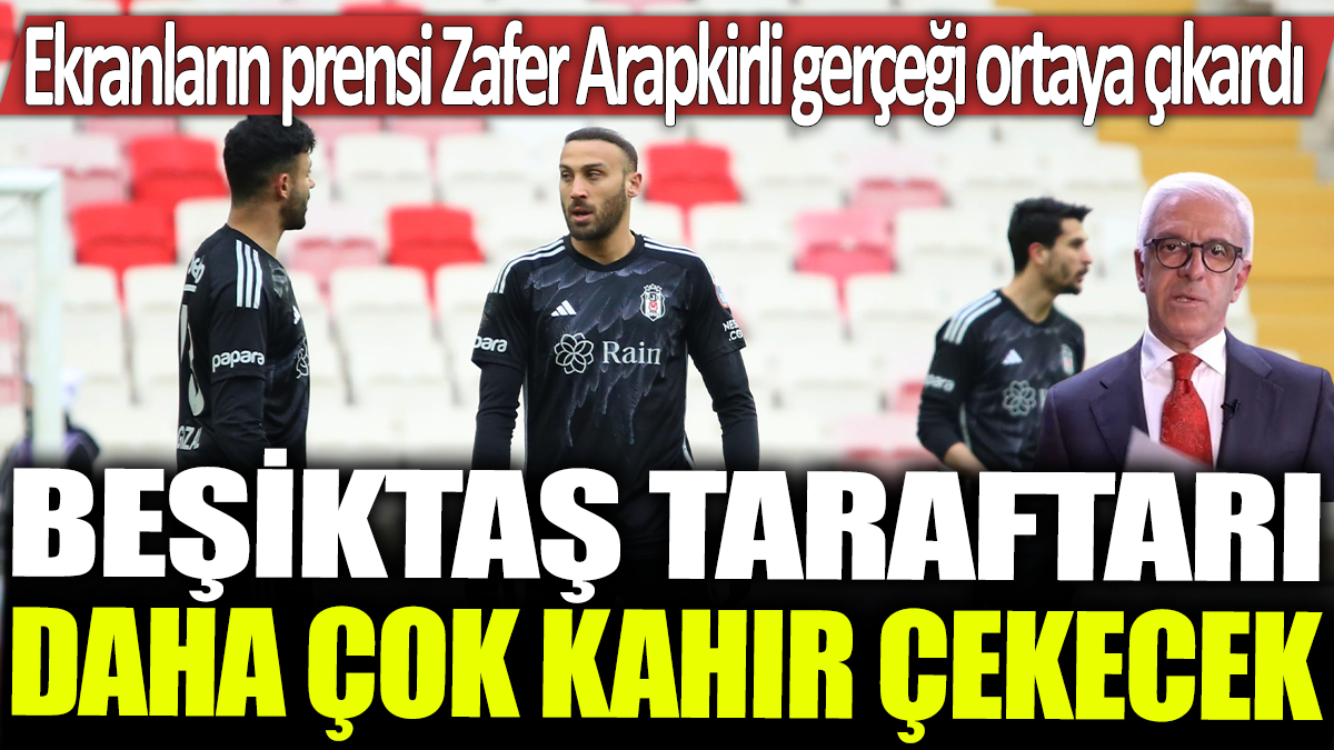 Ekranların prensi Zafer Arapkirli gerçeği ortaya çıkardı: Beşiktaş taraftarı daha çok kahır çekecek