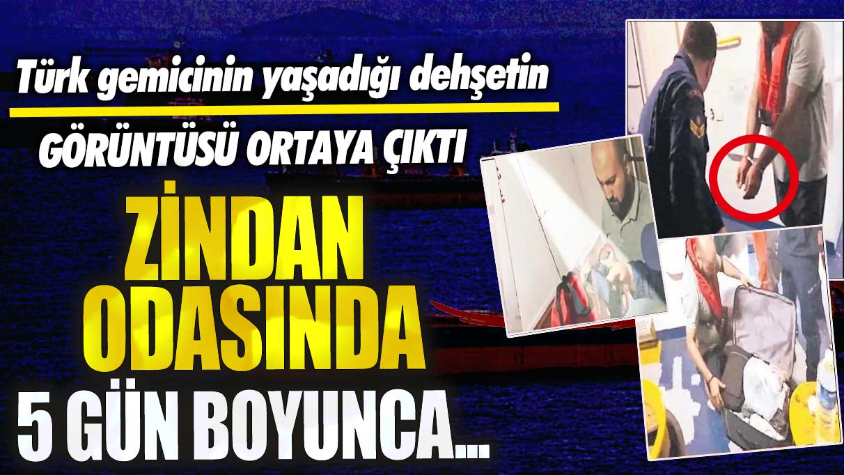 Türk gemicinin yaşadığı dehşetin görüntüsü ortaya çıktı!  Zindan odasında 5 gün boyunca