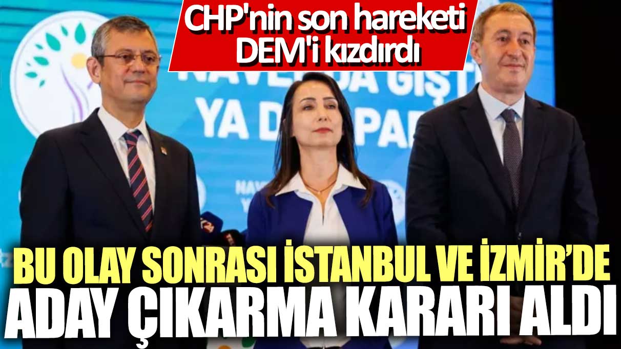 CHP'nin son hareketi DEM'i kızdırdı: Bu olay sonrası İstanbul ve İzmir'de aday çıkarma kararı aldı