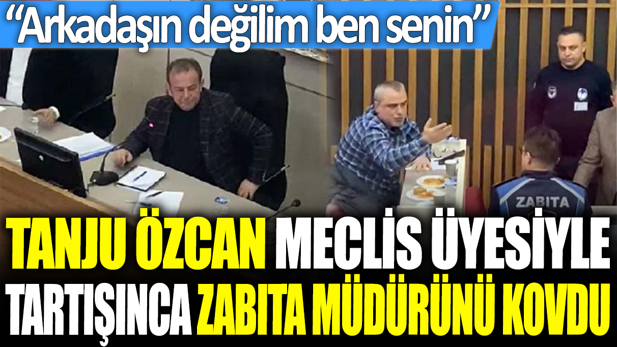 Tanju Özcan meclis üyesiyle tartışınca zabıta müdürünü kovdu: Arkadaşın değilim ben senin!