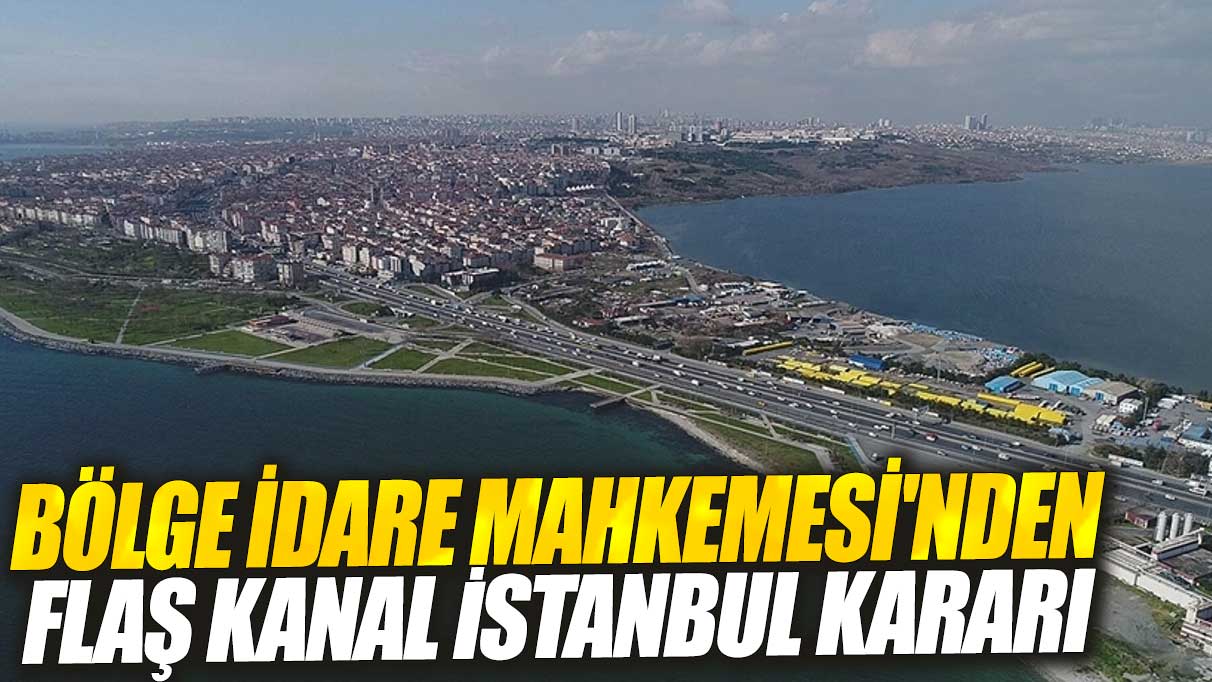 Bölge İdare Mahkemesi'nden flaş Kanal İstanbul kararı