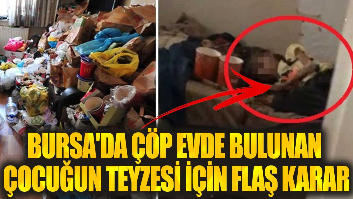 Bursa'da çöp evde bulunan çocuğun teyzesi için flaş karar