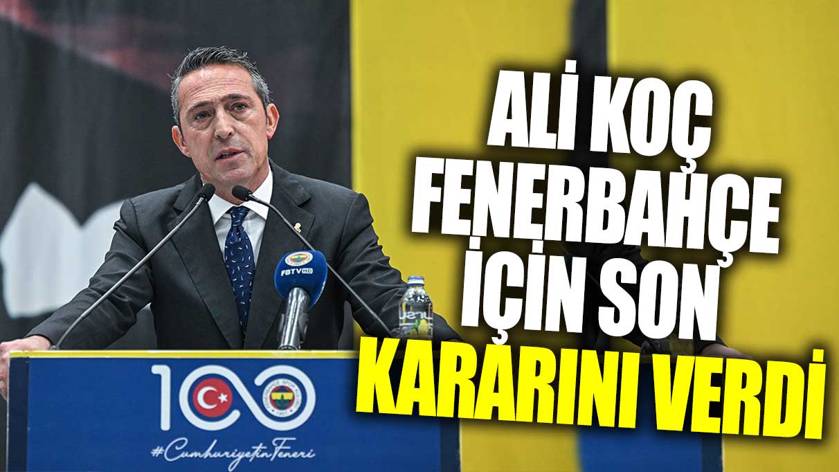 Ali Koç Fenerbahçe için son kararını verdi!