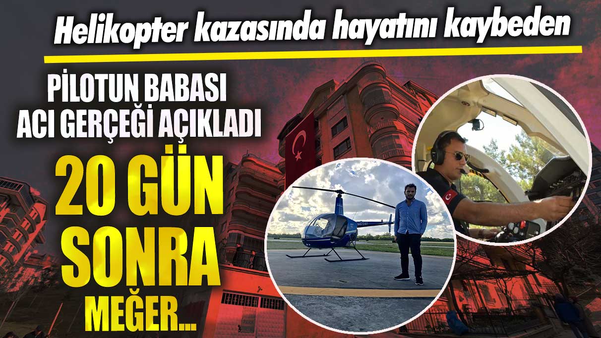 Gaziantep'te helikopter kazasında hayatını kaybeden pilotunun babası acı gerçeği açıkladı! 20 gün sonra meğer
