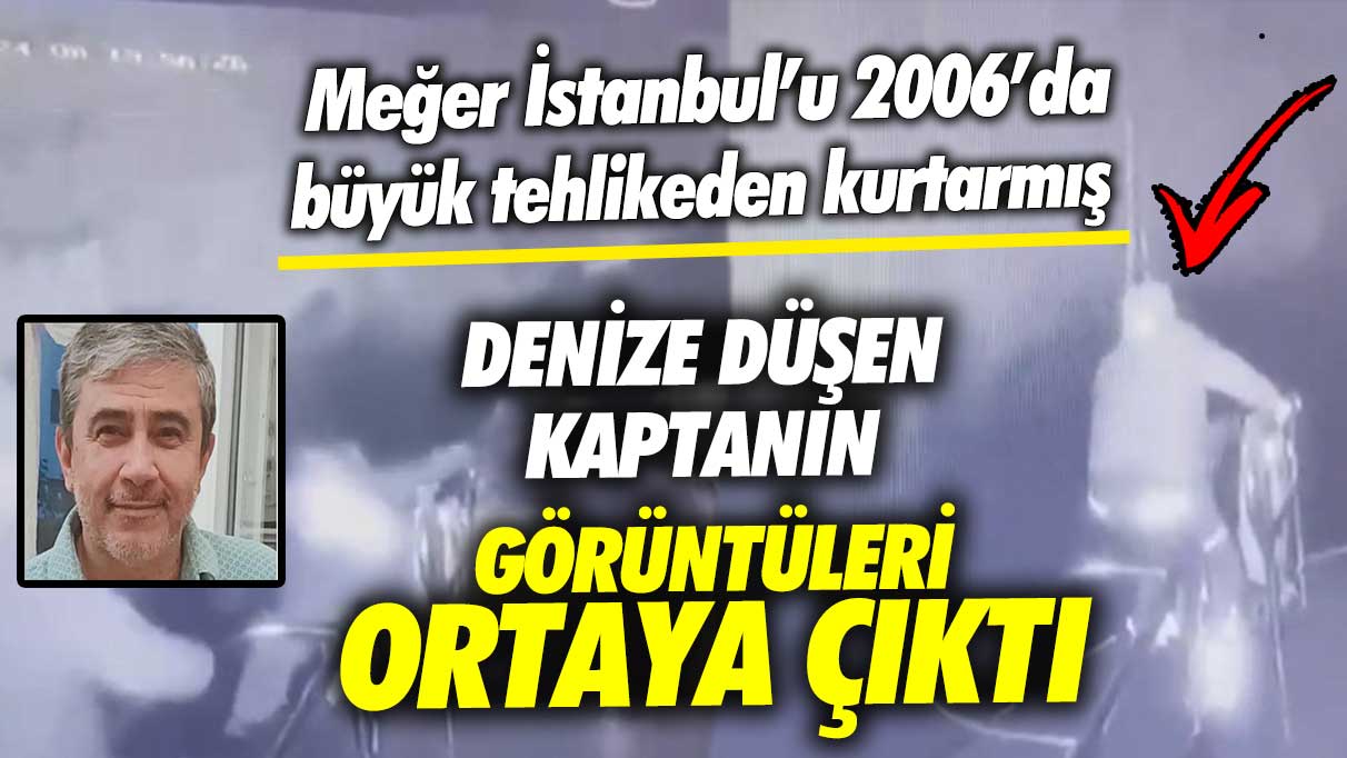 İstanbul Boğazı’nda denize düşen Kaptan Oğuz Kök’ün görüntüleri ortaya çıktı! Meğer İstanbul’u 2006’da büyük tehlikeden kurtarmış
