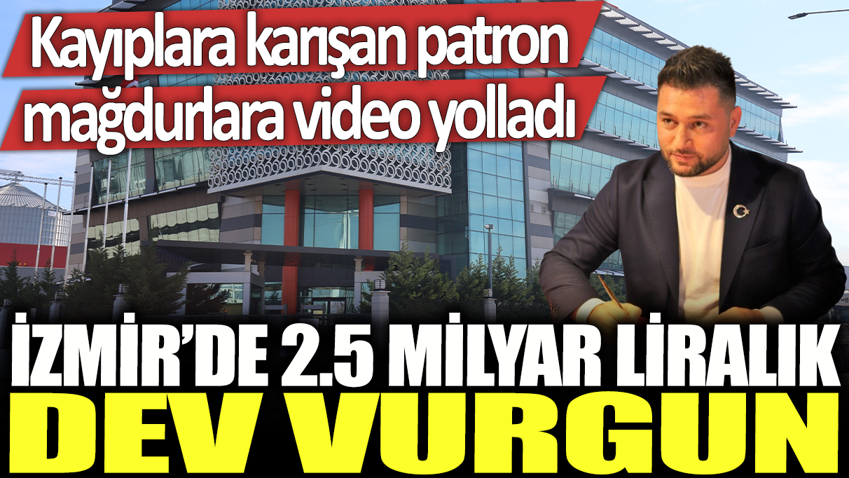 İzmir'de 2.5 milyar liralık dev vurgun: Kayıplara karışan patron mağdurlara video yolladı