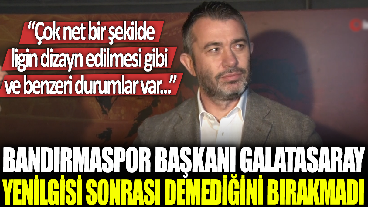 Bandırmaspor Başkanı, Galatasaray yenilgisi sonrası demediğini bırakmadı: Çok net bir şekilde ligin dizayn edilmesi gibi ve benzeri durumlar var...