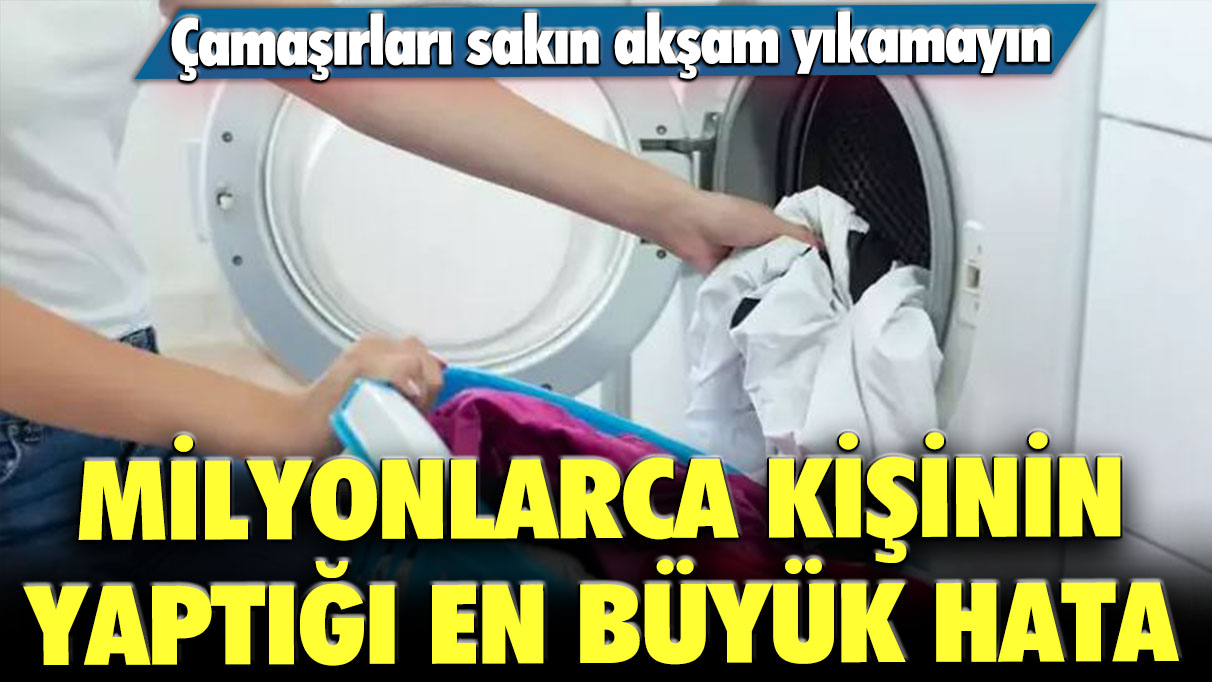 Milyonlarca kişinin yaptığı en büyük hata: Çamaşırları sakın akşam yıkamayın