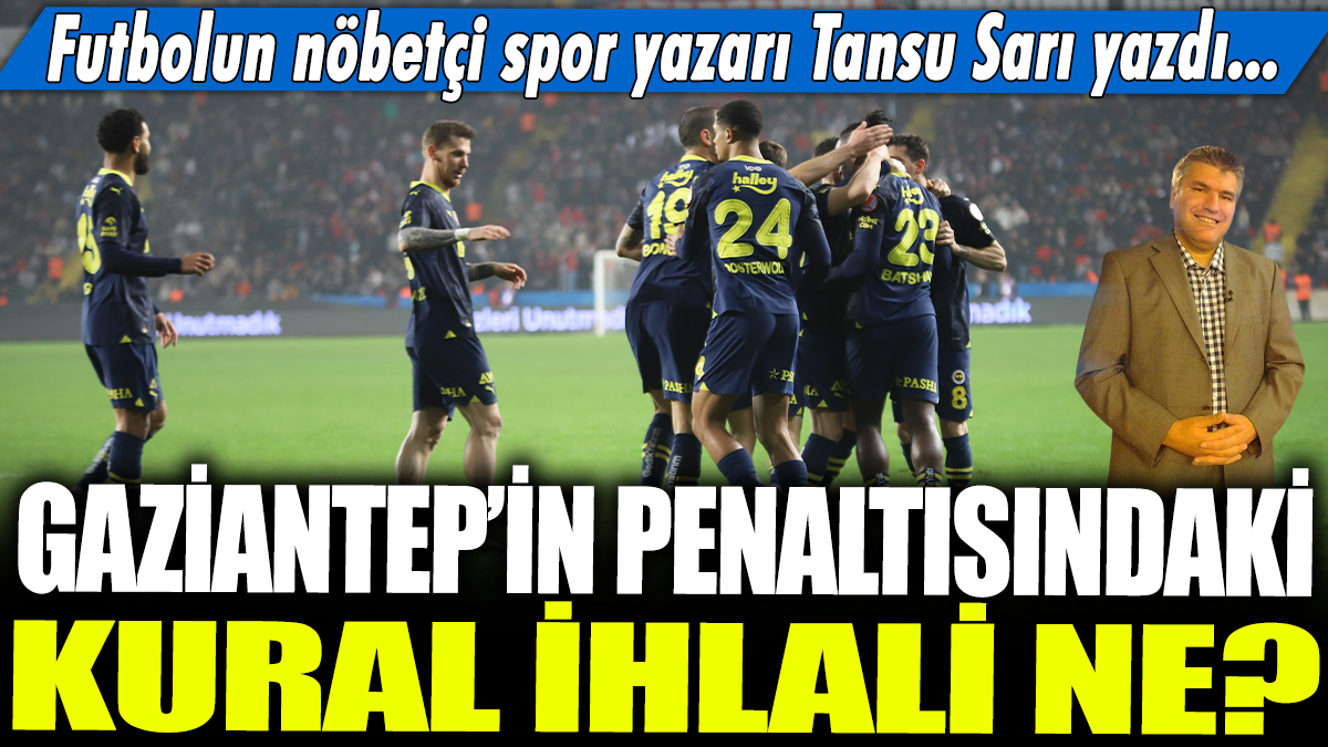 Gaziantep'in penaltısındaki kural ihlali ne? Futbolun nöbetçi spor yazarı Tansu Sarı yazdı...