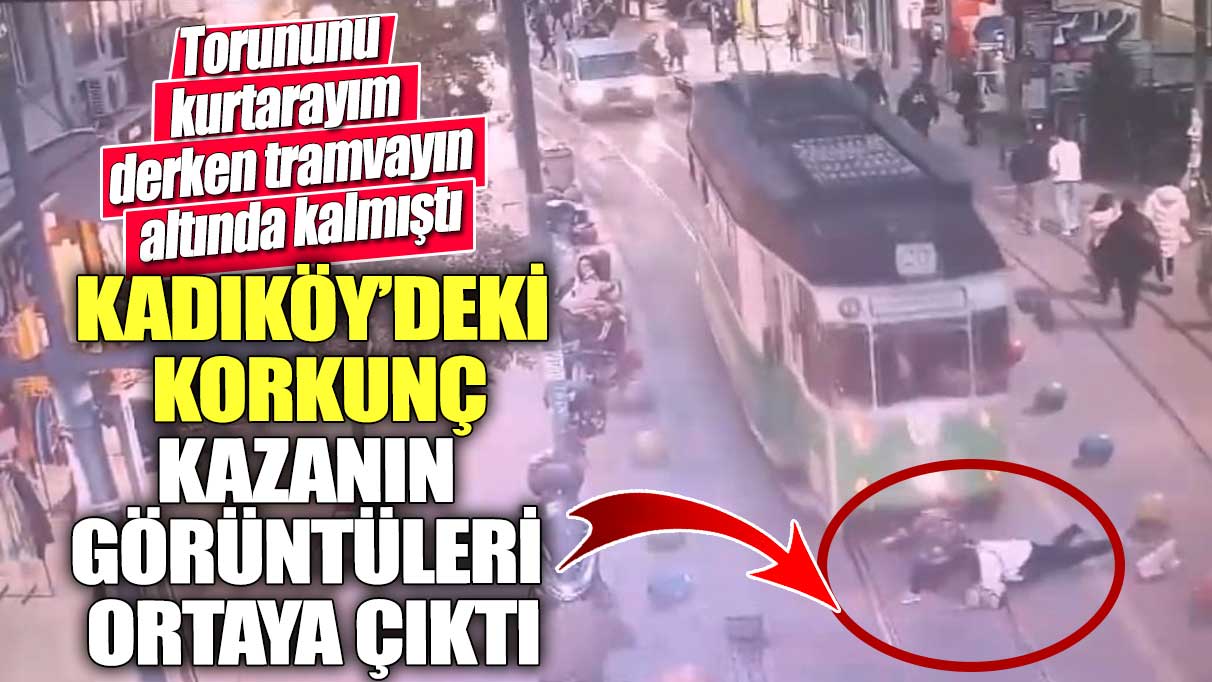 Torununu kurtarayım derken tramvayın altında kalmıştı! Kadıköy'deki korkunç kazanın görüntüleri ortaya çıktı
