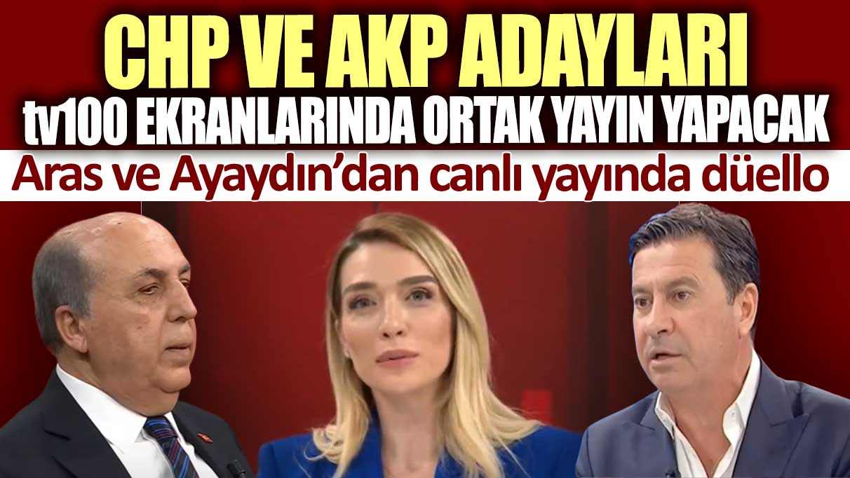 CHP ve AKP adayları tv100 ekranlarında ortak yayın yapacak: Aras ve Ayaydın’dan canlı yayında düello