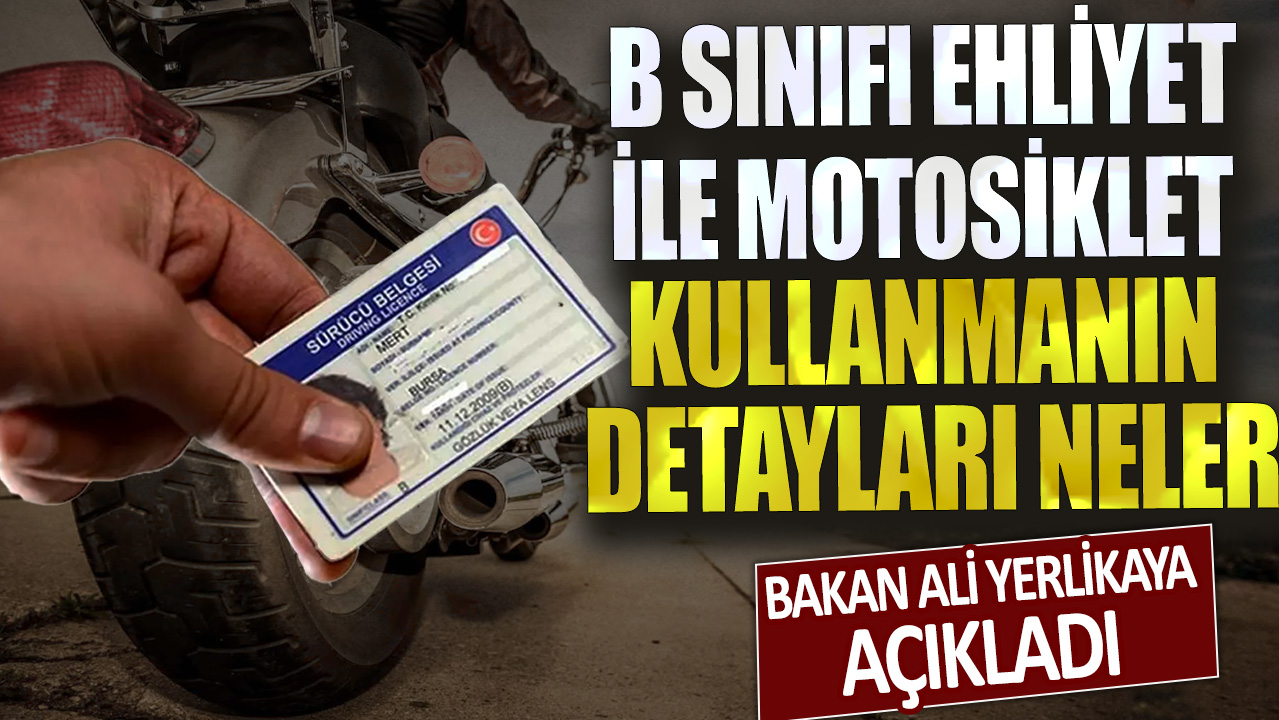 B sınıfı ehliyet ile motosiklet kullanmanın detayları neler? Bakan Ali Yerlikaya açıkladı