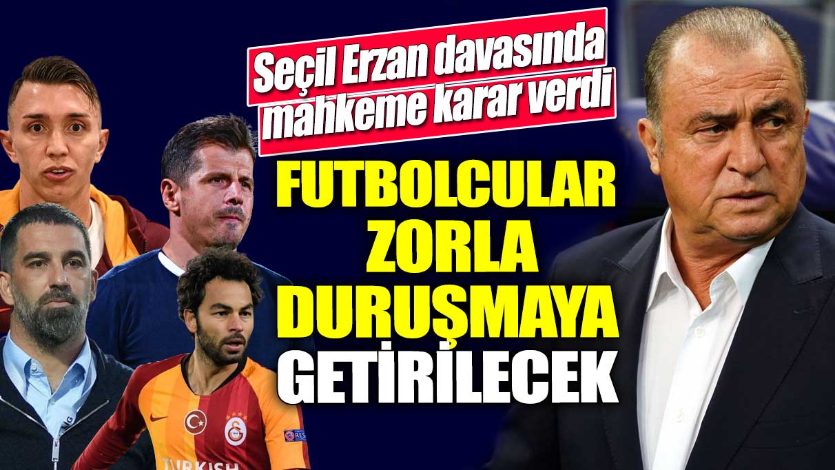 Seçil Erzan davasında mahkeme karar verdi! Futbolcular zorla duruşmaya getirilecek