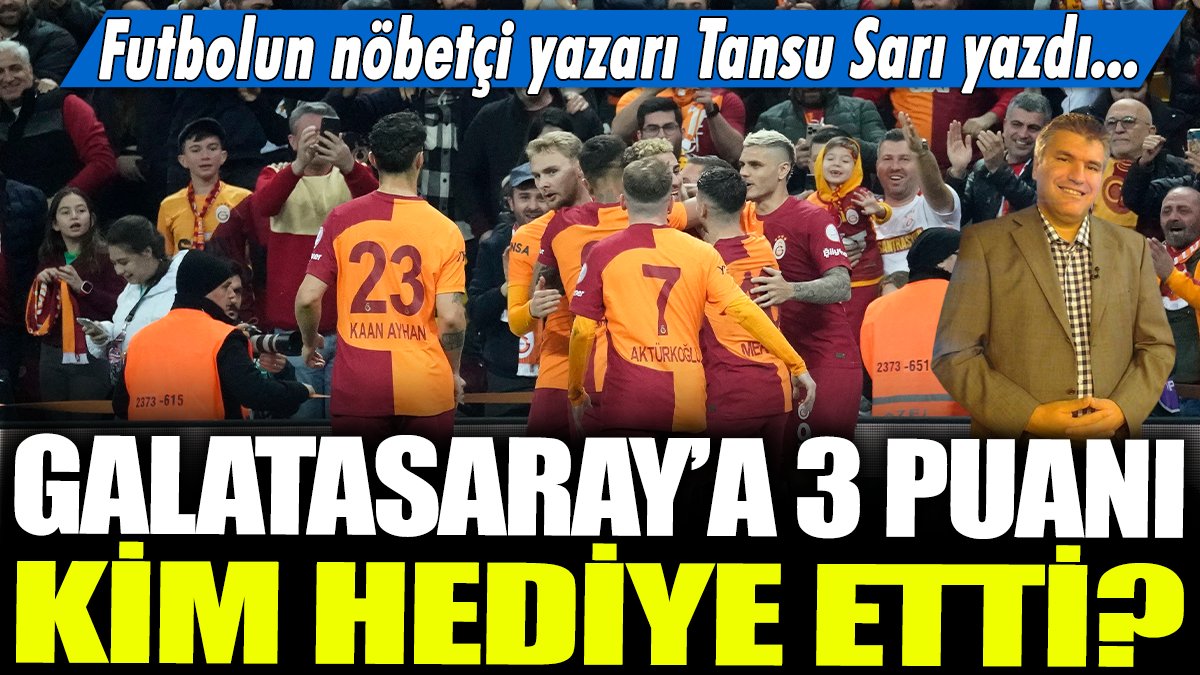 Galatasaray'a 3 puanı kim hediye etti? Futbolun nöbetçi yazarı Tansu Sarı yazdı...