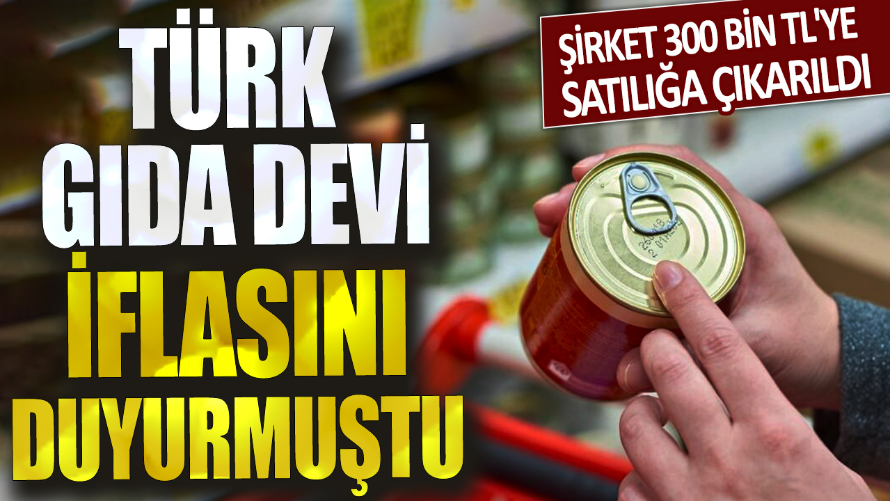Türk gıda devi iflasını duyurmuştu! Şirket 300 bin TL'ye satılığa çıkarıldı