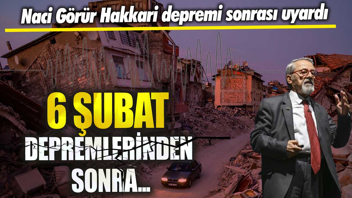 Naci Görür Hakkari depremi sonrası uyardı!  6 Şubat depremlerinden sonra