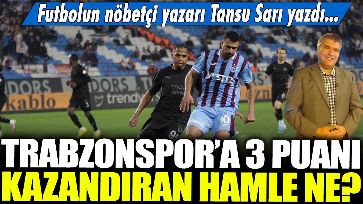 Trabzonspor'a 3 puanı kazandıran hamle ne? Futbolun nöbetçi yazarı Tansu Sarı yazdı...