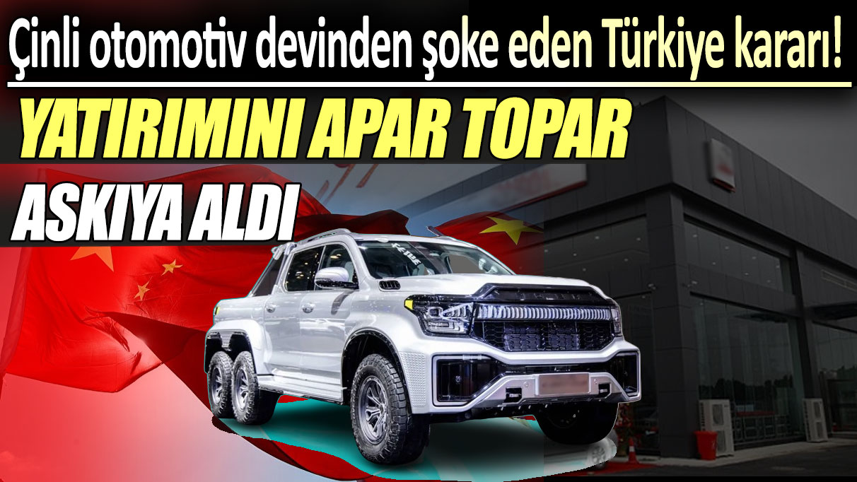 Çinli otomotiv firmasından şoke eden Türkiye kararı: Yatırımını apar topar askıya aldı!