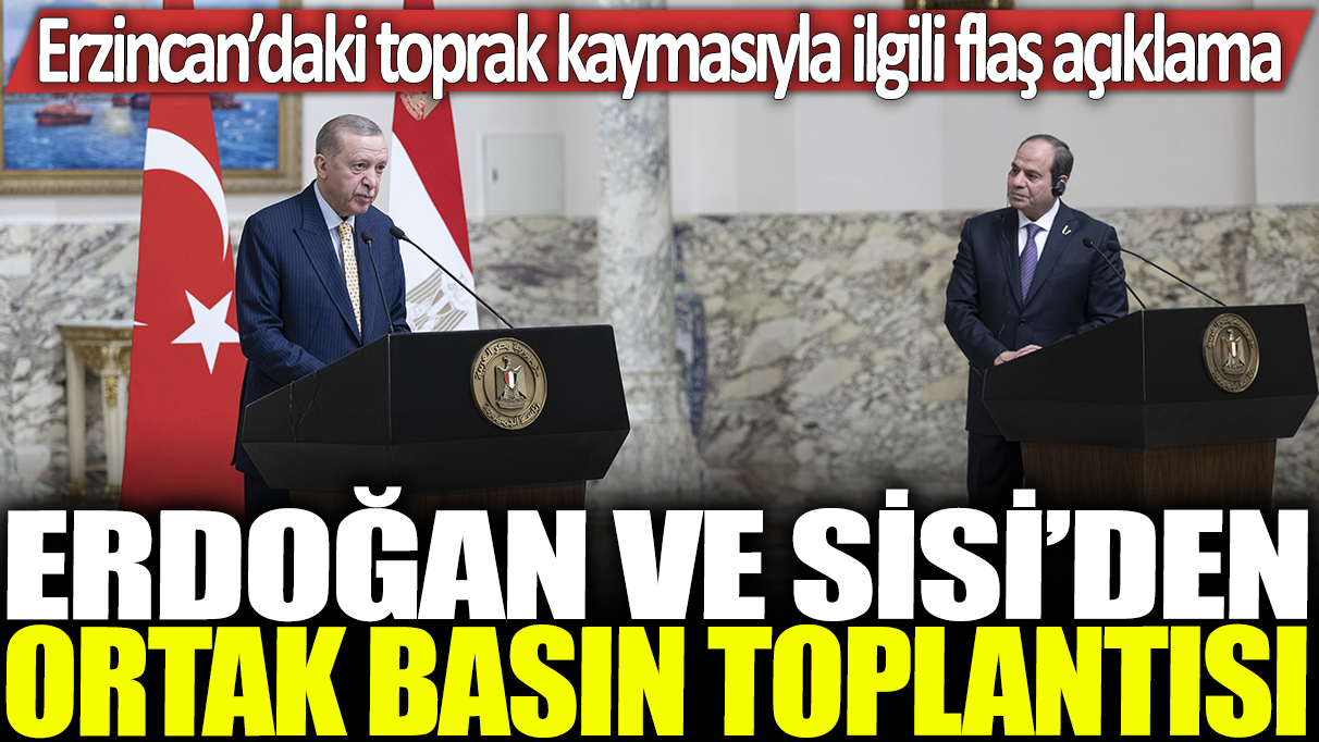 Erdoğan ve Sisi'den ortak basın toplantısı: Erzincan’daki toprak kaymasıyla ilgili flaş açıklama