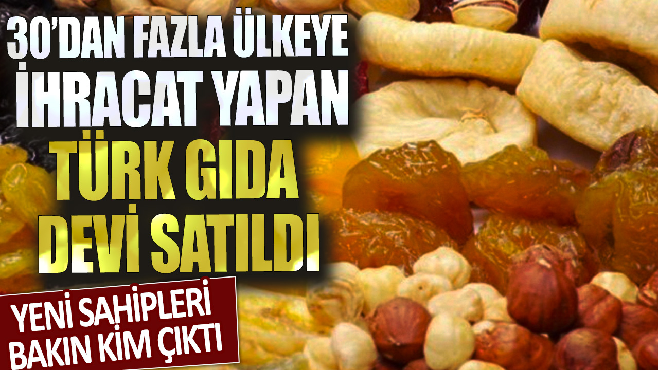 30'dan fazla ülkeye ihracat yapan Türk gıda devi satıldı! Yeni sahipleri bakın kim çıktı