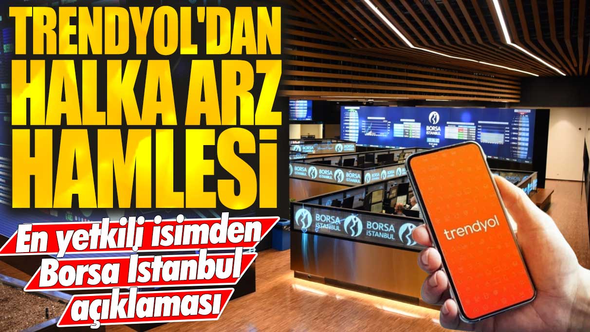 Trendyol'dan halka arz hamlesi: En yetkili isimden Borsa İstanbul açıklaması