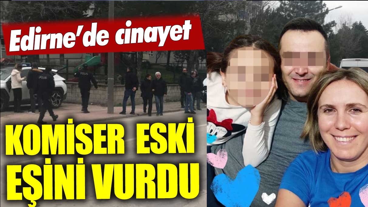 Edirne'de acı olay! Komiser, eski eşini öldürdü