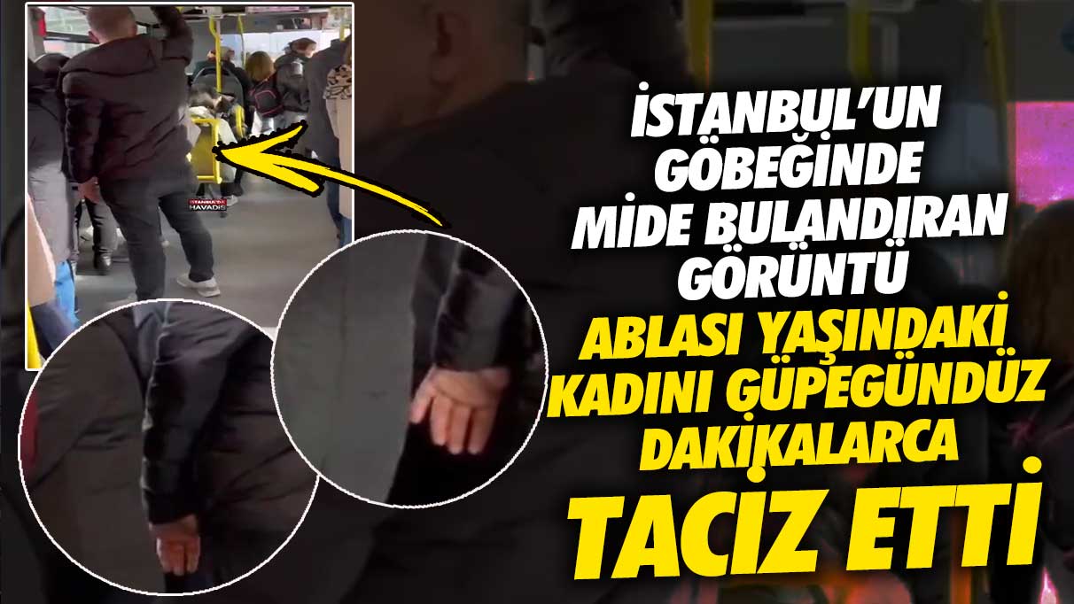 İstanbul’un göbeğinde mide bulandıran görüntü!  Ablası yaşındaki kadını güpegündüz dakikalarca taciz etti